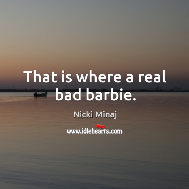 That is where a real bad barbie. Nicki Minaj Picture Quote