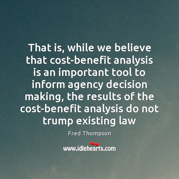 That is, while we believe that cost-benefit analysis is an important tool Fred Thompson Picture Quote