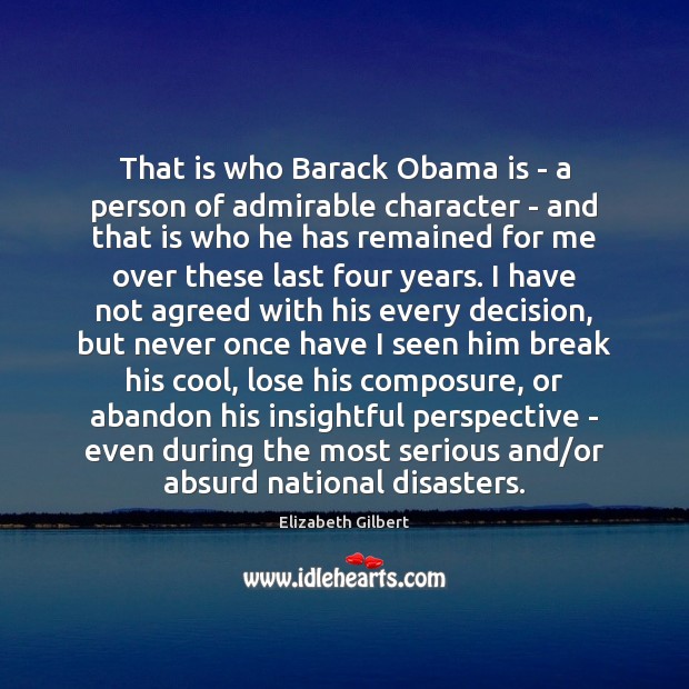 That is who Barack Obama is – a person of admirable character Elizabeth Gilbert Picture Quote