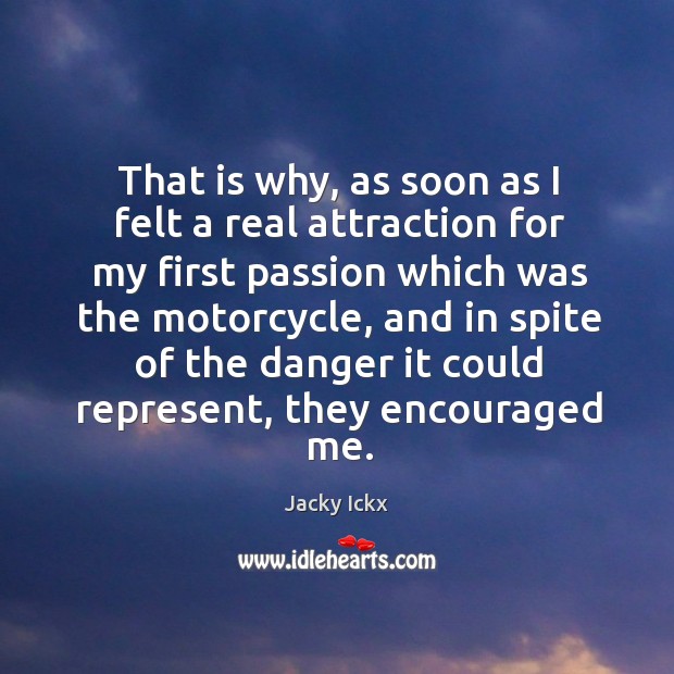 That is why, as soon as I felt a real attraction for my first passion which was the motorcycle Passion Quotes Image