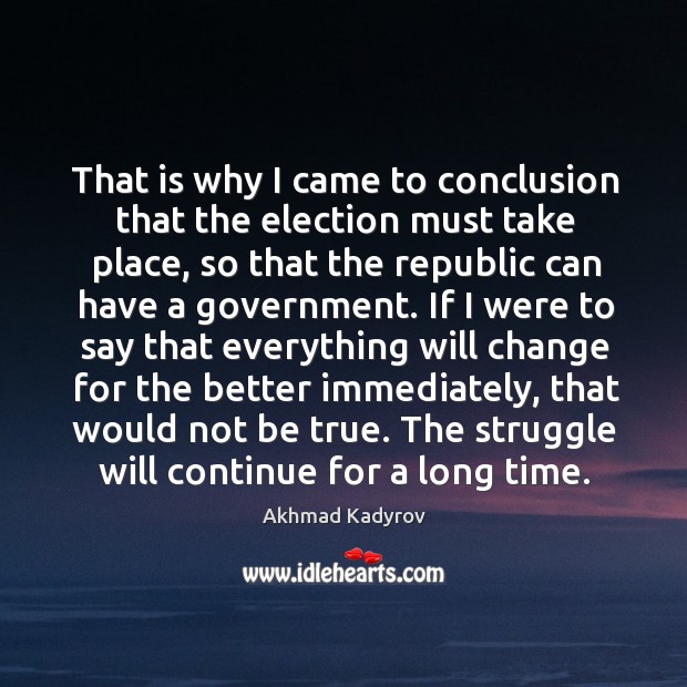 That is why I came to conclusion that the election must take place, so that the republic Image