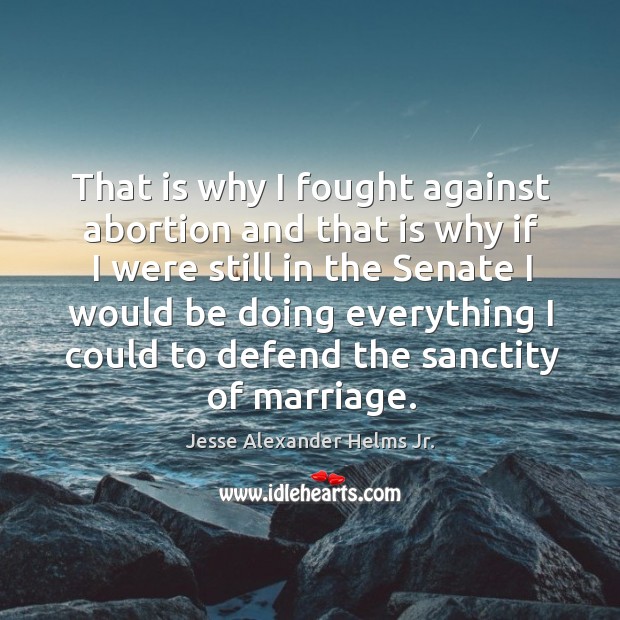 That is why I fought against abortion and that is why if I were still in the senate I would be doing Image