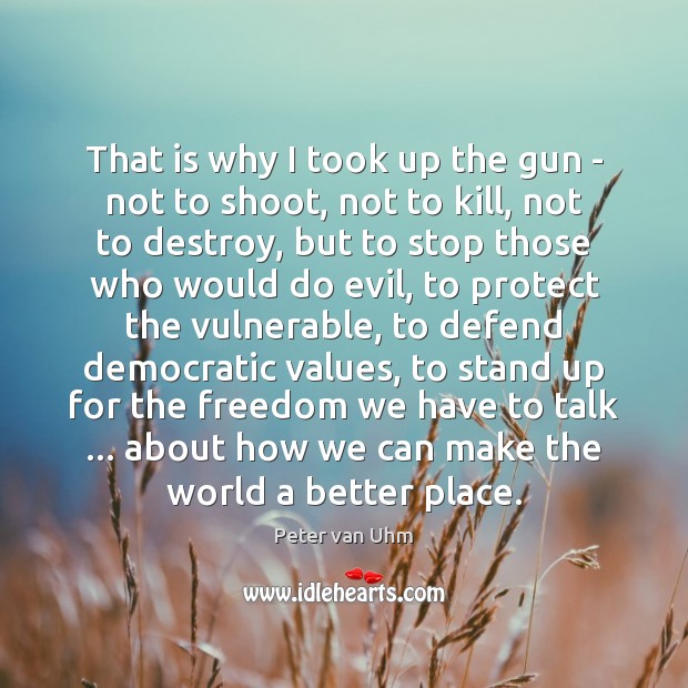 That is why I took up the gun – not to shoot, Peter van Uhm Picture Quote