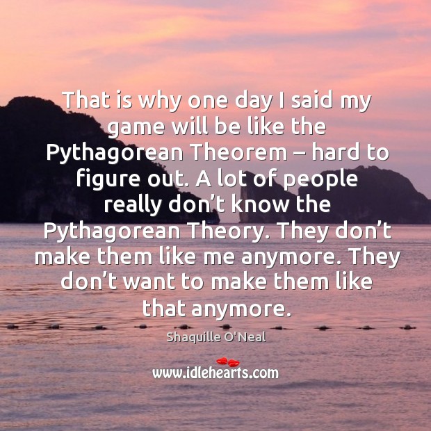 That is why one day I said my game will be like the pythagorean theorem – hard to figure out. Shaquille O’Neal Picture Quote