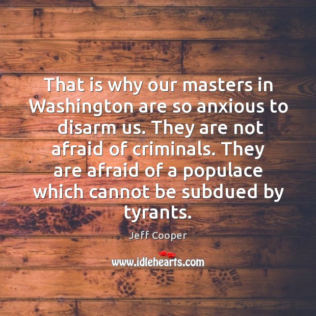 That is why our masters in Washington are so anxious to  disarm Jeff Cooper Picture Quote