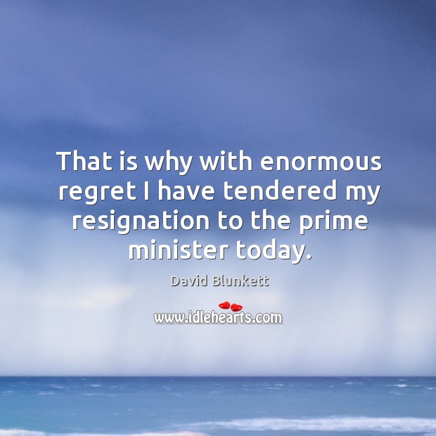 That is why with enormous regret I have tendered my resignation to the prime minister today. Image