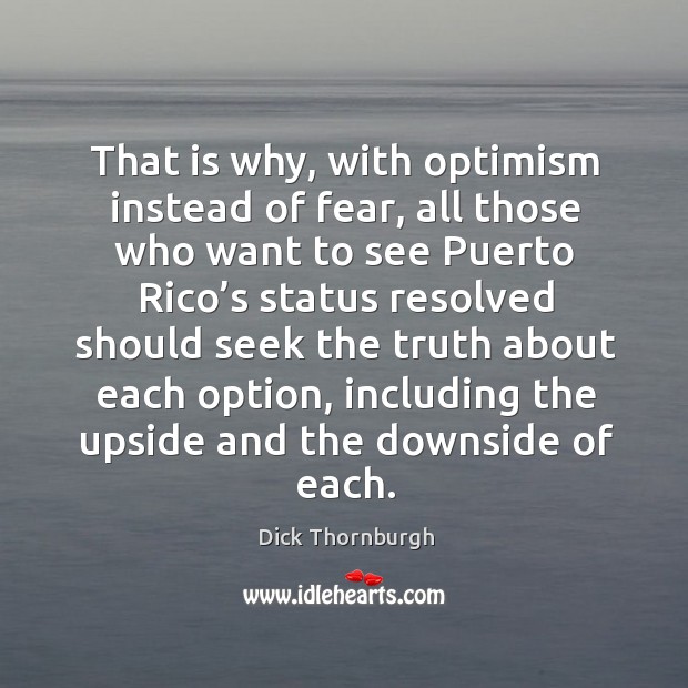 That is why, with optimism instead of fear, all those who want to see puerto rico’s Dick Thornburgh Picture Quote