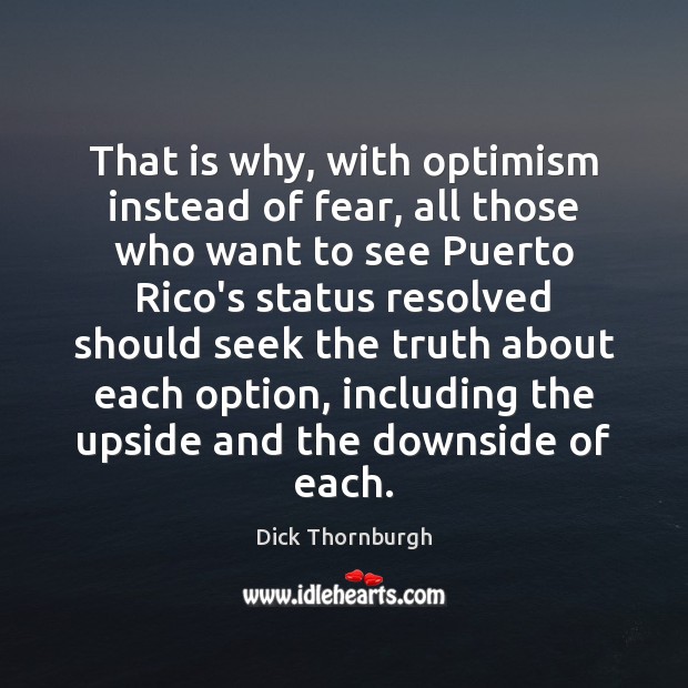 That is why, with optimism instead of fear, all those who want Dick Thornburgh Picture Quote