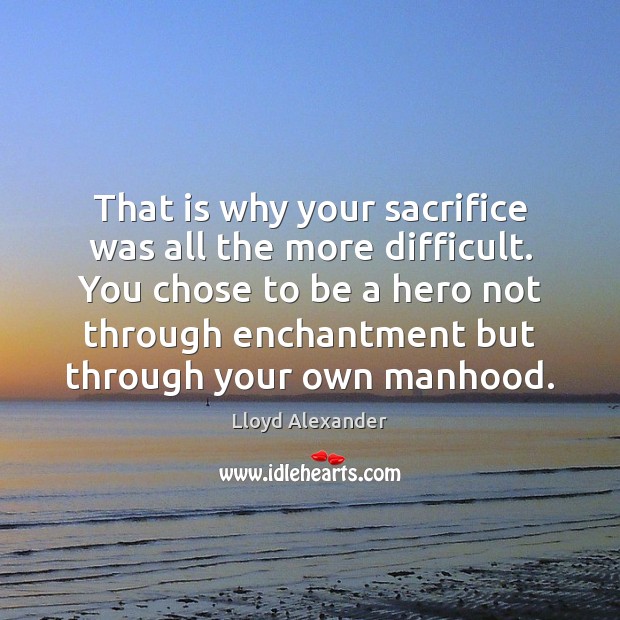 That is why your sacrifice was all the more difficult. You chose Image