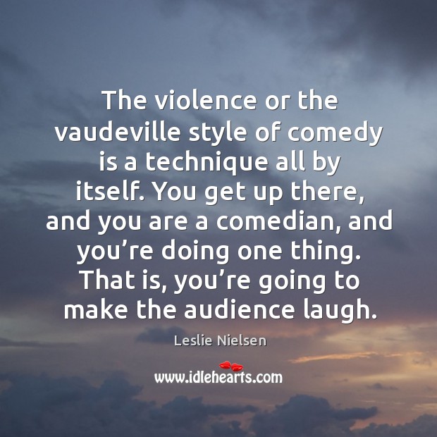 That is, you’re going to make the audience laugh. Leslie Nielsen Picture Quote