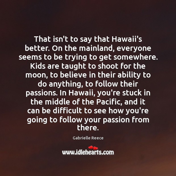 That isn’t to say that Hawaii’s better. On the mainland, everyone seems Gabrielle Reece Picture Quote