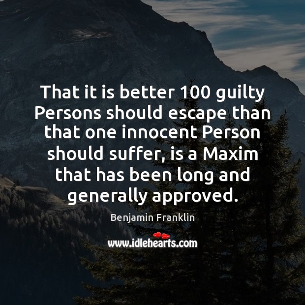 That it is better 100 guilty Persons should escape than that one innocent Benjamin Franklin Picture Quote