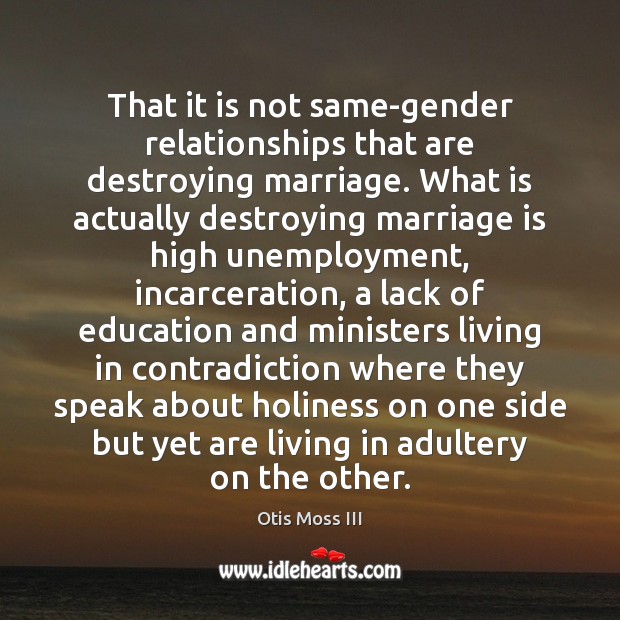 That it is not same-gender relationships that are destroying marriage. What is Otis Moss III Picture Quote