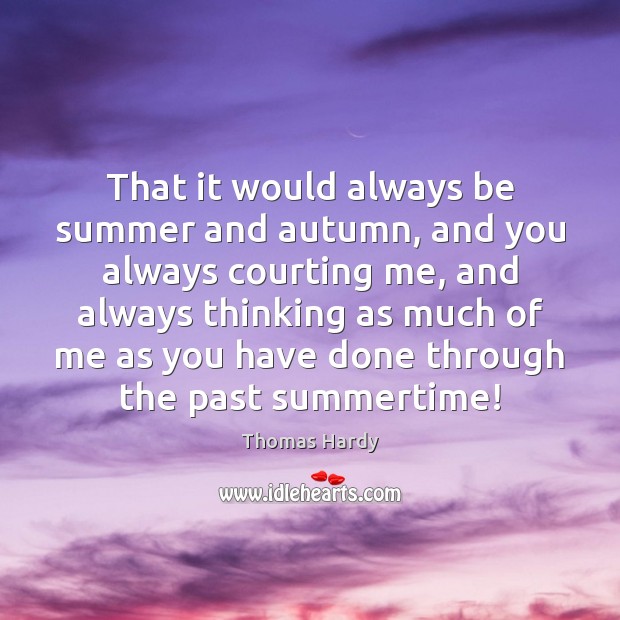That it would always be summer and autumn, and you always courting Thomas Hardy Picture Quote
