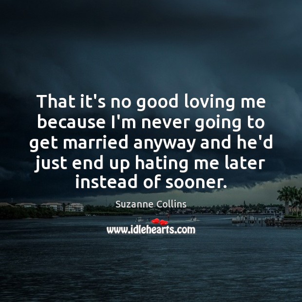 That it’s no good loving me because I’m never going to get Suzanne Collins Picture Quote