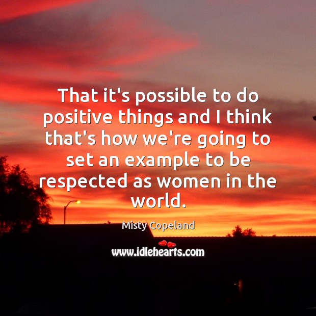 That it’s possible to do positive things and I think that’s how Misty Copeland Picture Quote