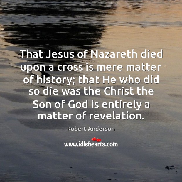 That Jesus of Nazareth died upon a cross is mere matter of Image
