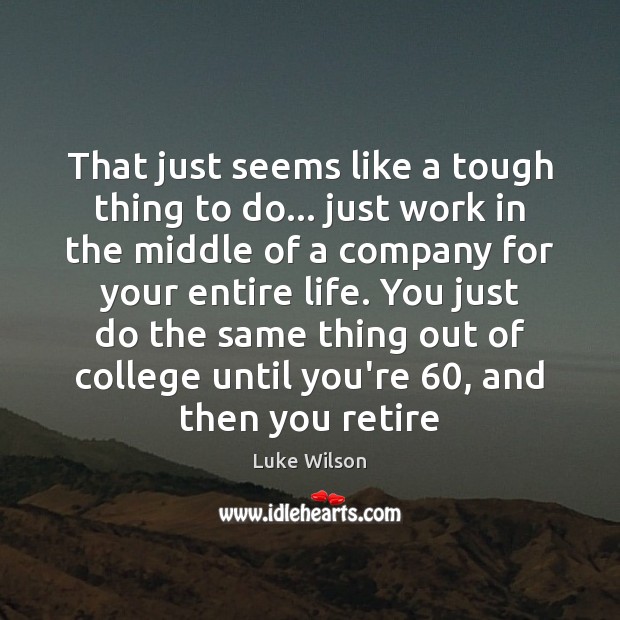 That just seems like a tough thing to do… just work in Luke Wilson Picture Quote