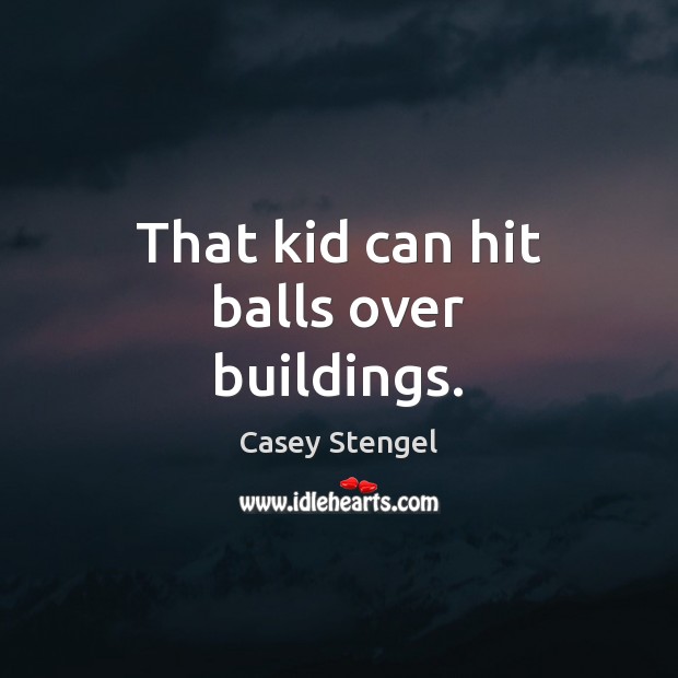 That kid can hit balls over buildings. Casey Stengel Picture Quote