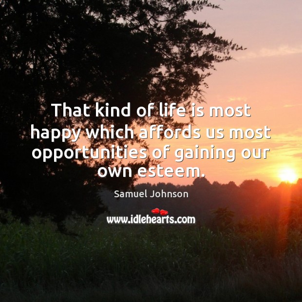 That kind of life is most happy which affords us most opportunities Image