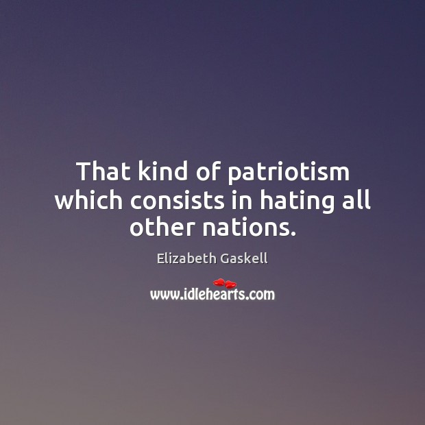 That kind of patriotism which consists in hating all other nations. Elizabeth Gaskell Picture Quote