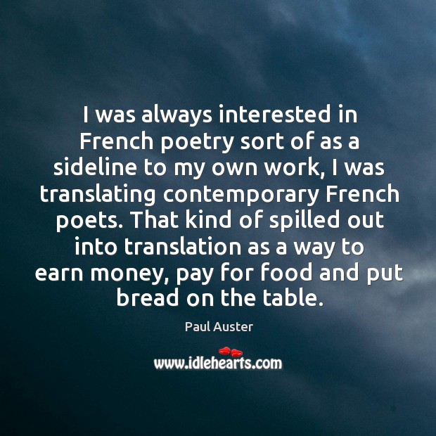 That kind of spilled out into translation as a way to earn money, pay for food and put bread on the table. Paul Auster Picture Quote