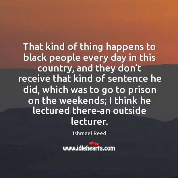 That kind of thing happens to black people every day in this country Ishmael Reed Picture Quote
