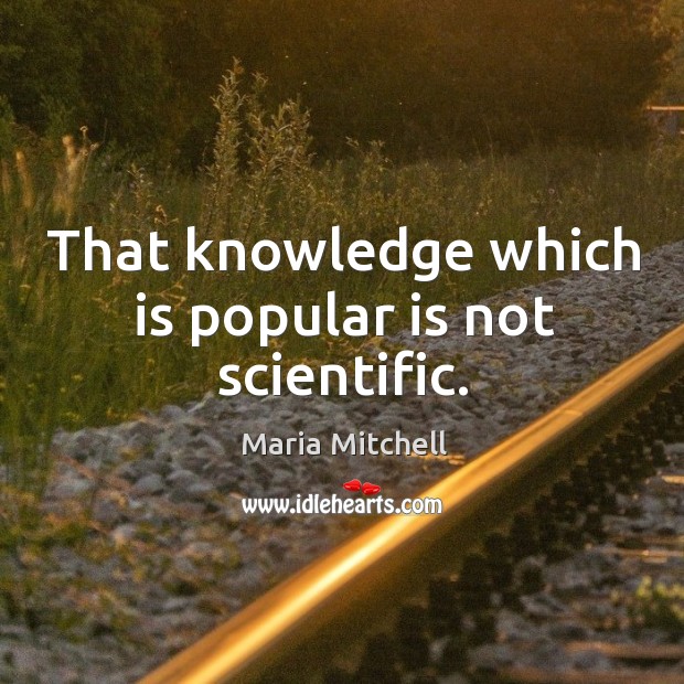 That knowledge which is popular is not scientific. Maria Mitchell Picture Quote