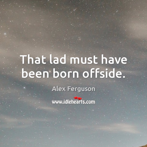 That lad must have been born offside. Alex Ferguson Picture Quote