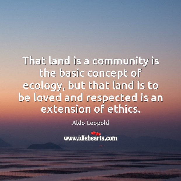 That land is a community is the basic concept of ecology, but Aldo Leopold Picture Quote