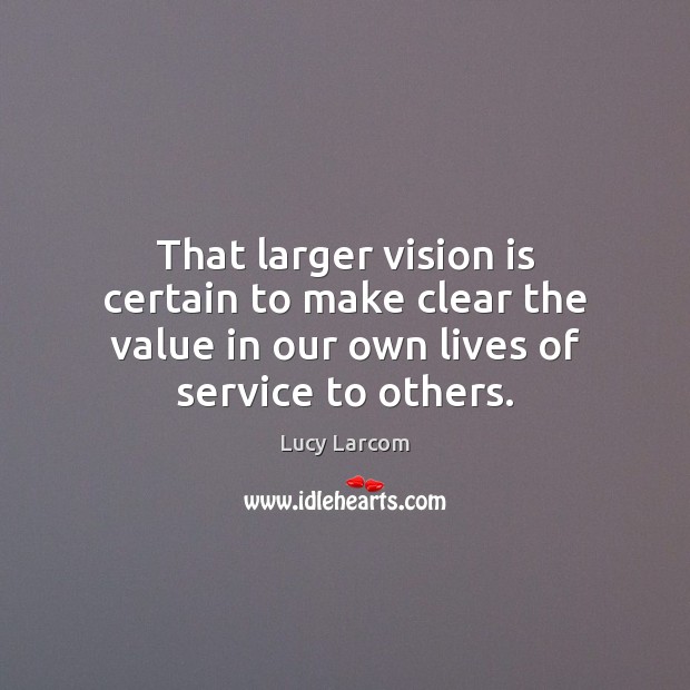 That larger vision is certain to make clear the value in our Lucy Larcom Picture Quote