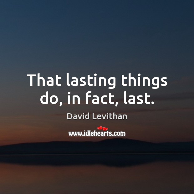 That lasting things do, in fact, last. David Levithan Picture Quote