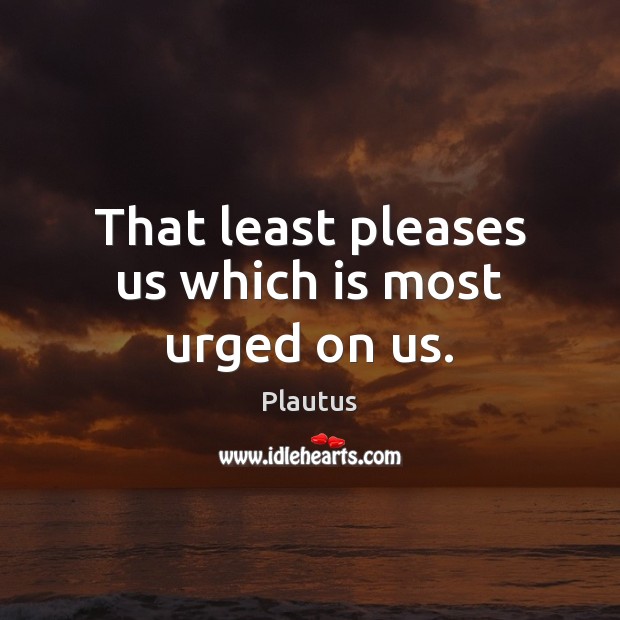 That least pleases us which is most urged on us. Image