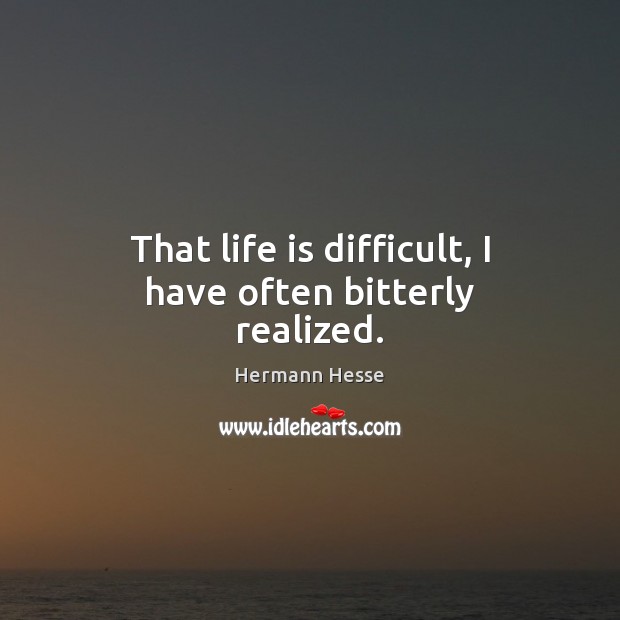 That life is difficult, I have often bitterly realized. Hermann Hesse Picture Quote