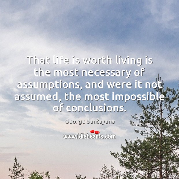 That life is worth living is the most necessary of assumptions, and George Santayana Picture Quote