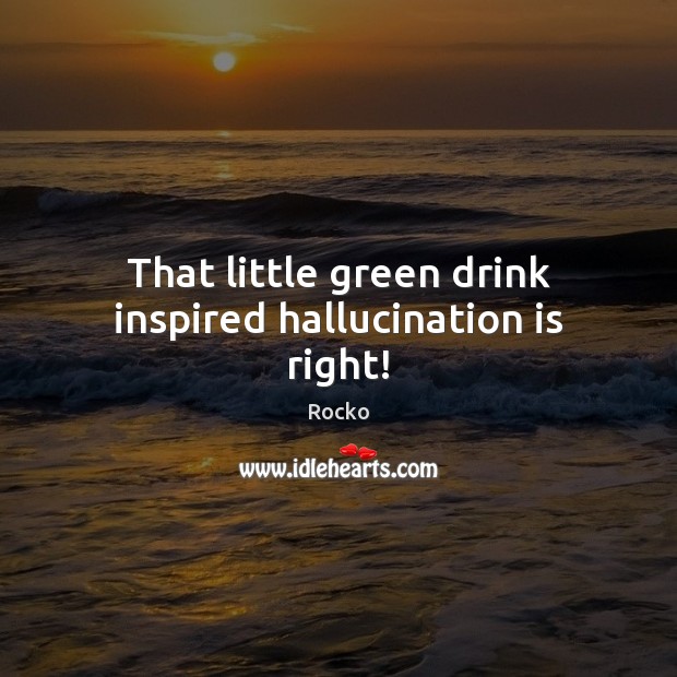 That little green drink inspired hallucination is right! Rocko Picture Quote