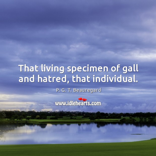 That living specimen of gall and hatred, that individual. P. G. T. Beauregard Picture Quote