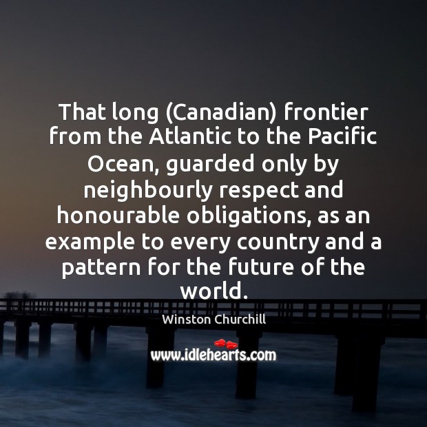 That long (Canadian) frontier from the Atlantic to the Pacific Ocean, guarded Winston Churchill Picture Quote