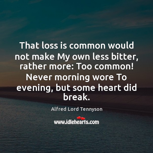 That loss is common would not make My own less bitter, rather Alfred Lord Tennyson Picture Quote