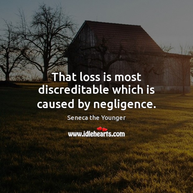 That loss is most discreditable which is caused by negligence. Seneca the Younger Picture Quote
