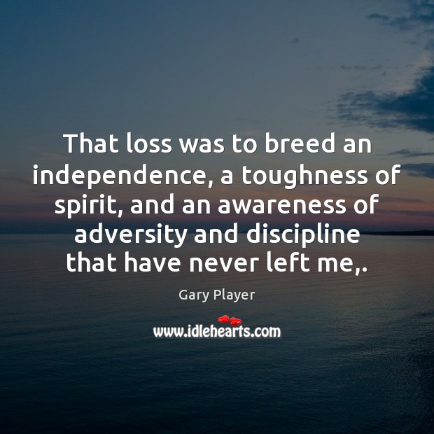 That loss was to breed an independence, a toughness of spirit, and Image