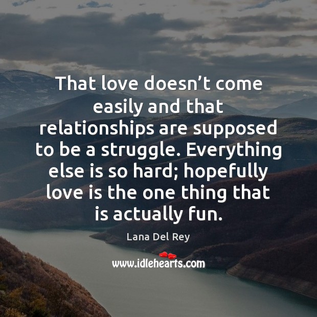 That love doesn’t come easily and that relationships are supposed to Lana Del Rey Picture Quote