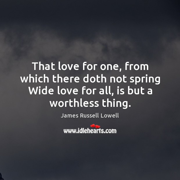 That love for one, from which there doth not spring Wide love James Russell Lowell Picture Quote