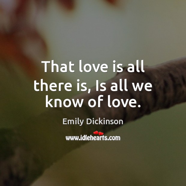 That love is all there is, Is all we know of love. Image