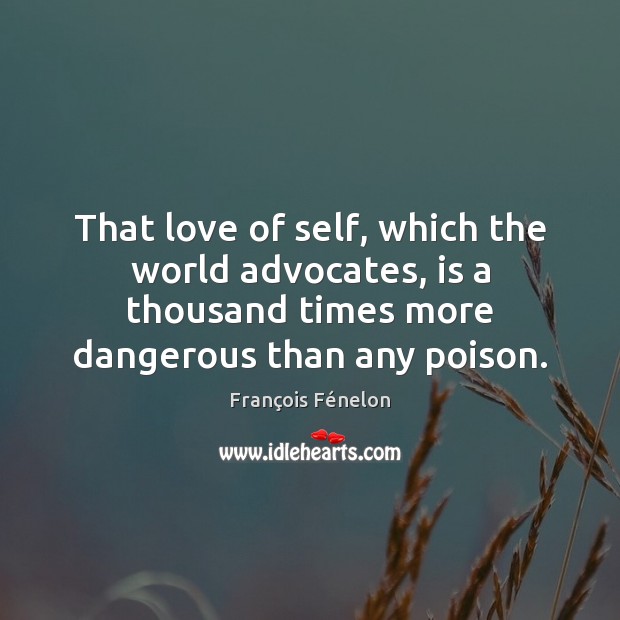 That love of self, which the world advocates, is a thousand times François Fénelon Picture Quote