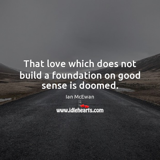 That love which does not build a foundation on good sense is doomed. Ian McEwan Picture Quote
