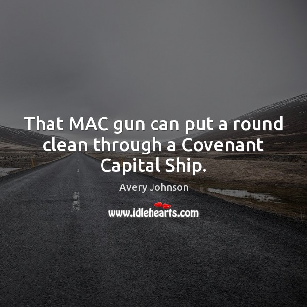 That MAC gun can put a round clean through a Covenant Capital Ship. Avery Johnson Picture Quote