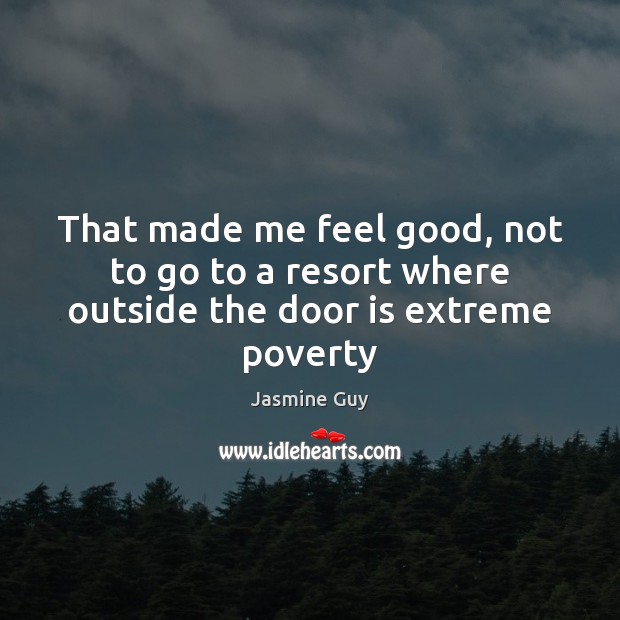 That made me feel good, not to go to a resort where outside the door is extreme poverty Jasmine Guy Picture Quote