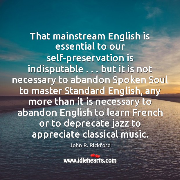 That mainstream English is essential to our self-preservation is indisputable . . . but it Appreciate Quotes Image