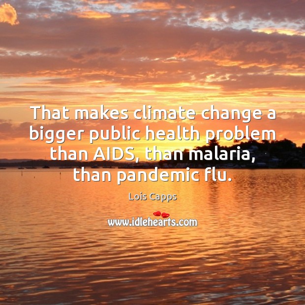 That makes climate change a bigger public health problem than AIDS, than Climate Change Quotes Image